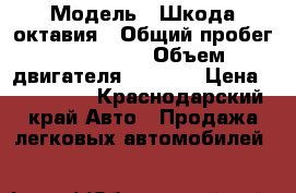 › Модель ­ Шкода октавия › Общий пробег ­ 206 000 › Объем двигателя ­ 1 400 › Цена ­ 315 000 - Краснодарский край Авто » Продажа легковых автомобилей   
